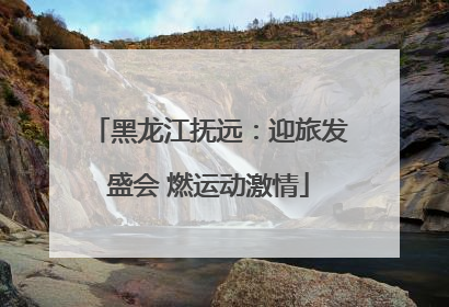 黑龙江抚远：迎旅发盛会 燃运动激情